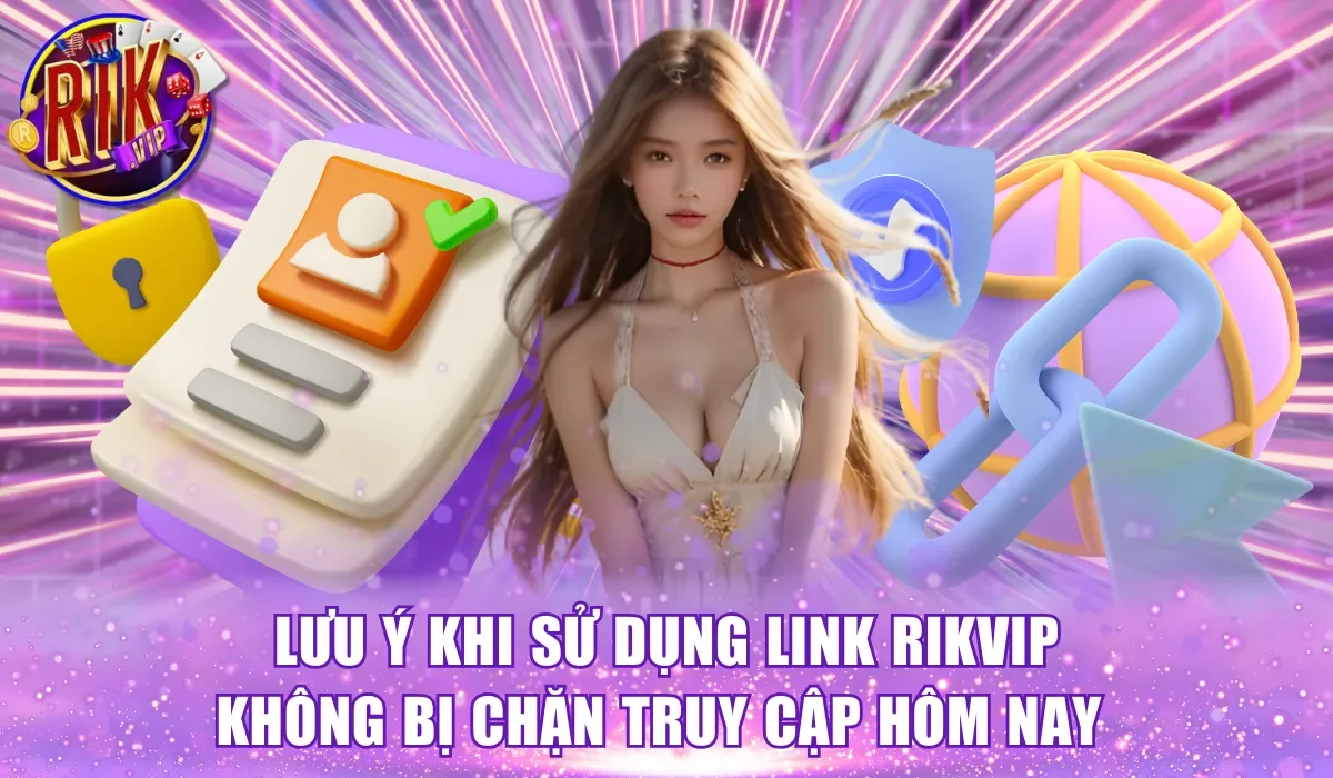 Một số lưu ý sử dụng link Rikvip không bị chặn truy cập hôm nay